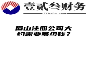 眉山注册公司大约需要多少钱？