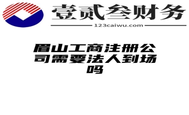 眉山工商注册公司需要法人到场吗