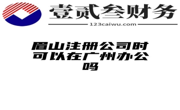 眉山注册公司时可以在广州办公吗