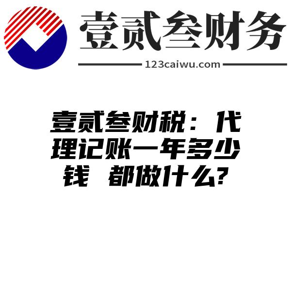 壹贰叁财税：代理记账一年多少钱 都做什么?