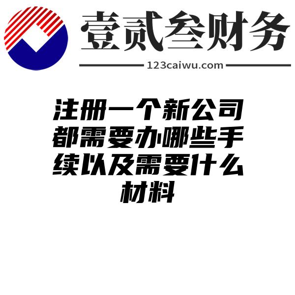 注册一个新公司都需要办哪些手续以及需要什么材料