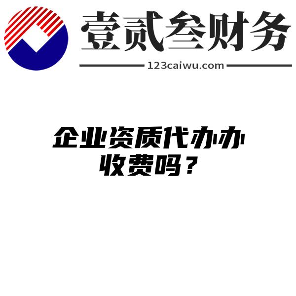 企业资质代办办收费吗？