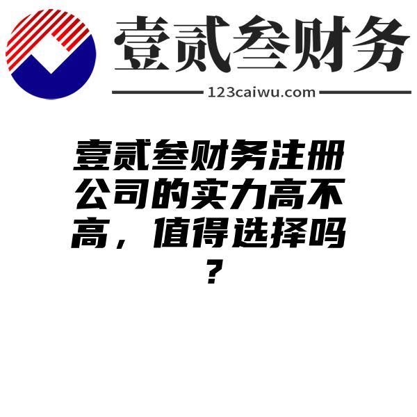 壹贰叁财务注册公司的实力高不高，值得选择吗？