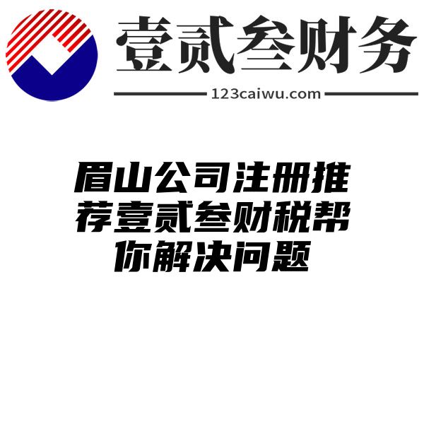 眉山公司注册推荐壹贰叁财税帮你解决问题