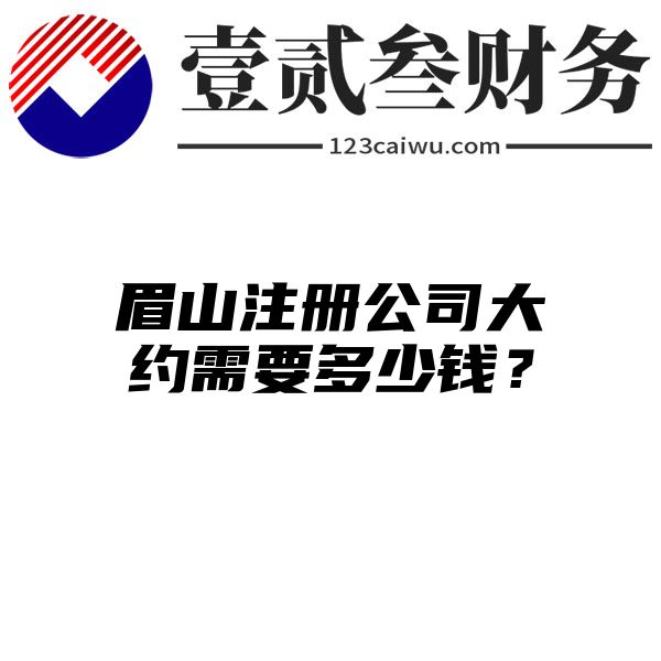 眉山注册公司大约需要多少钱？